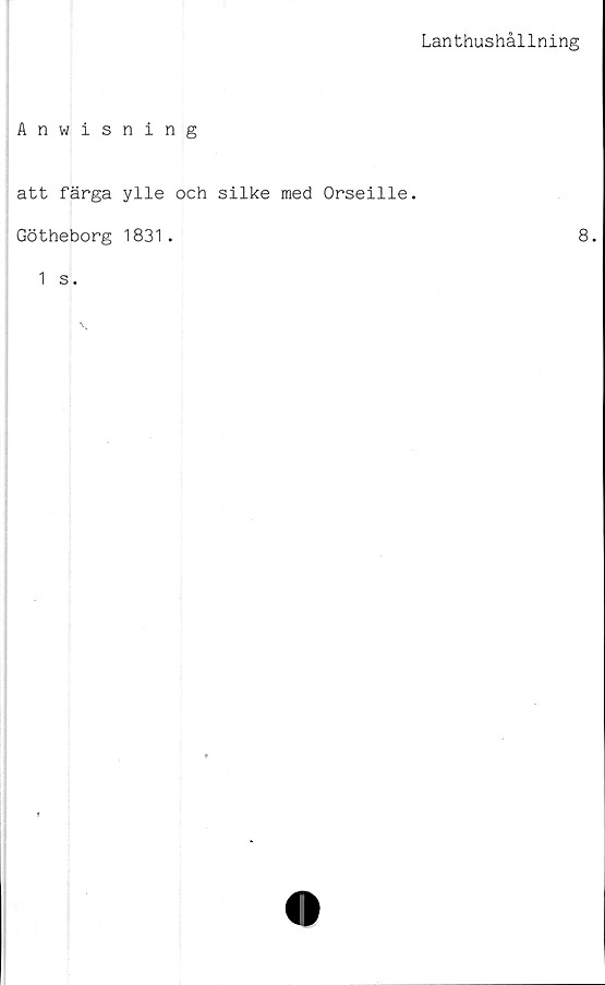  ﻿Lanthushållning
Anwisning
att färga ylle och silke med Orseille.
Götheborg 1831.	8.
1 s.